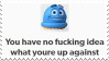 "you have no fucking idea what you're up against" stamp