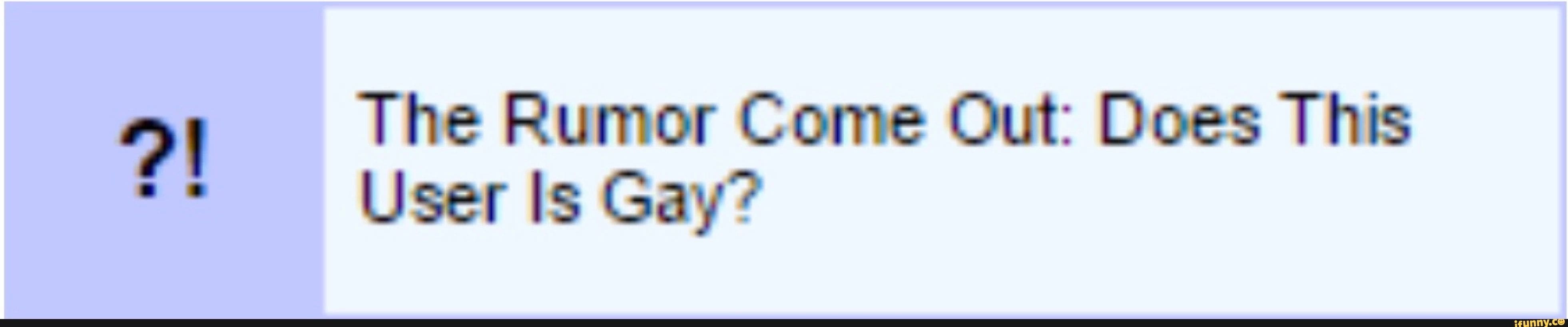 the rumor come out: does this user is gay?